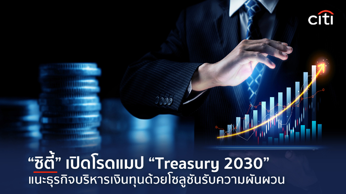 ซิตี้แบงก์ กางโรดแมป “Treasury 2030” แนะธุรกิจรวมศูนย์บริหารเงินทุน ยกระดับสู่ระบบอัตโนมัติ-เรียลไทม์ เสริมแกร่งรับมือความผันผวนเศรษฐกิจโลก