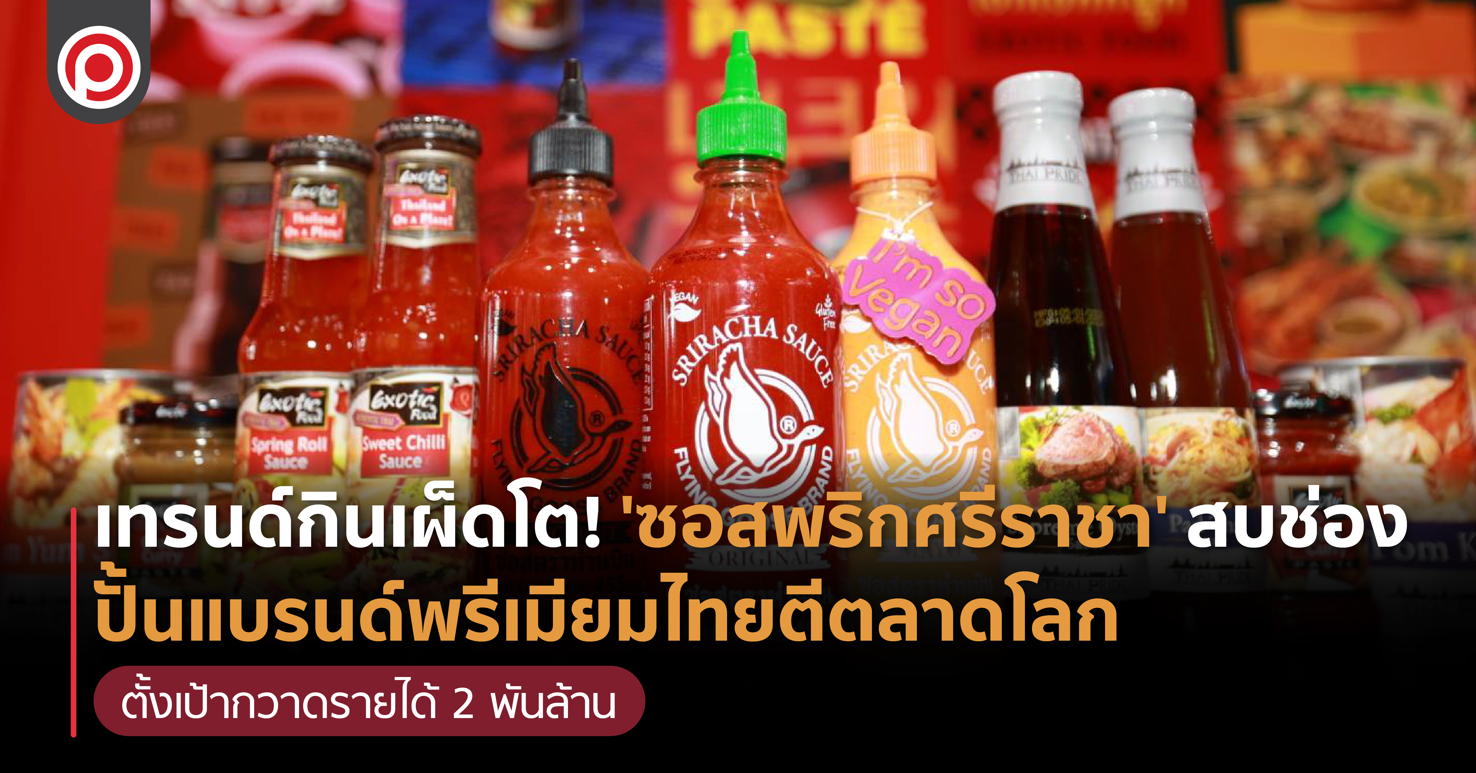 เทรนด์กินเผ็ดโต! 'ซอสพริกศรีราชา' สบช่อง ปั้นแบรนด์พรีเมียมไทยตีตลาดโลก ตั้งเป้ากวาดรายได้ 2 พันล้าน
